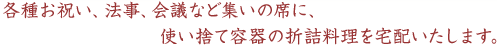 各種お祝い、法事、会議など集いの席に、気軽な使い捨て容器の折詰料理を宅配いたします。